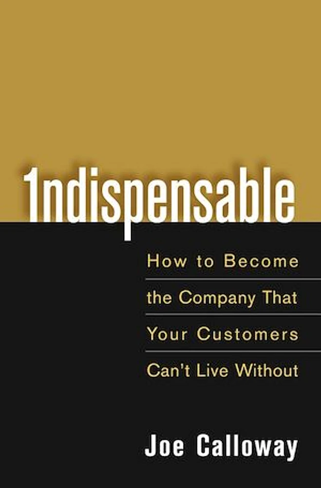 Indispensable: How To Become The Company That Your Customers Can't Live Without 