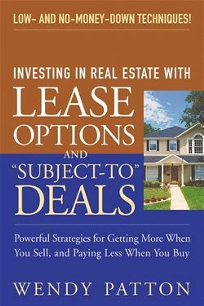 Investing in Real Estate With Lease Options and "Subject-To" Deals: Powerful Strategies for Getting More When You Sell, and Paying Less When You Buy 