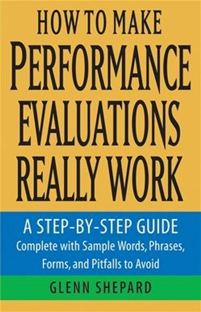 How to Make Performance Evaluations Really Work: A Step-by-Step Guide Complete With Sample Words, Phrases, Forms, and Pitfalls to Avoid 