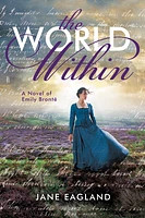 The World Within: A Novel of Emily Brontë