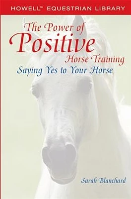 The Power of Positive Horse Training: Saying Yes to Your Horse