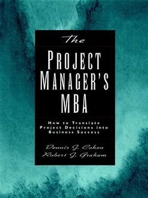 The Project Manager's MBA: How to Translate Project Decisions into Business Success