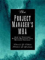 The Project Manager's MBA: How to Translate Project Decisions into Business Success