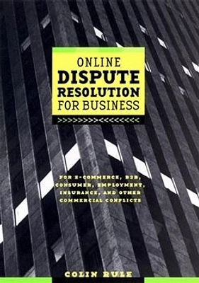 Online Dispute Resolution For Business: B2B, ECommerce, Consumer, Employment, Insurance, and other Commercial Conflicts