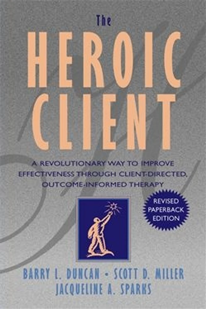 The Heroic Client: A Revolutionary Way to Improve Effectiveness Through Client-Directed, Outcome-Informed Therapy