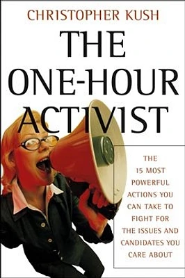 The One-Hour Activist: The 15 Most Powerful Actions You Can Take to Fight for the Issues and Candidates You Care About