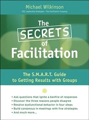 The Secrets of Facilitation: The S.M.A.R.T. Guide to Getting Results With Groups