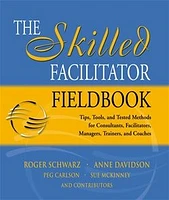 The Skilled Facilitator Fieldbook: Tips, Tools, and Tested Methods for Consultants, Facilitators, Managers, Trainers, and Coaches