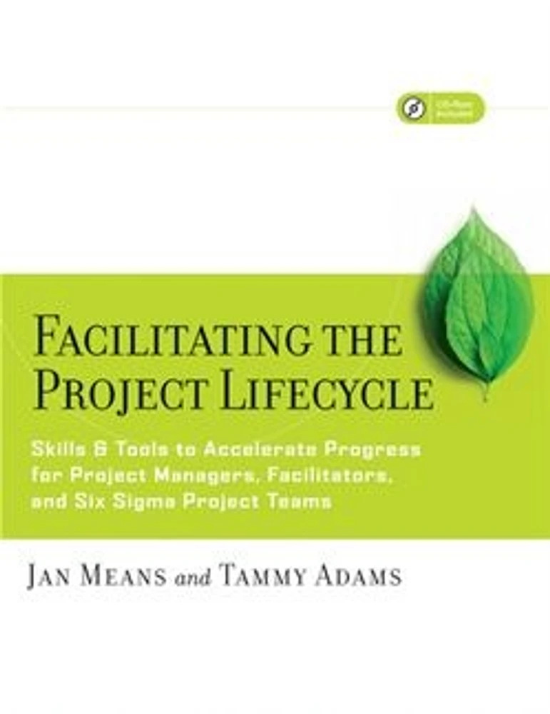 Facilitating the Project Lifecycle: The Skills & Tools to Accelerate Progress for Project Managers, Facilitators, and Six Sigma Project Teams