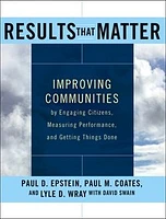 Results that Matter: Improving Communities by Engaging Citizens, Measuring Performance, and Getting Things Done