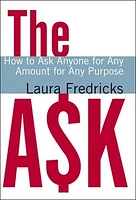 The Ask: How to Ask Anyone for Any Amount for Any Purpose