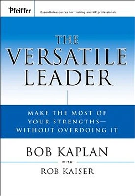 The Versatile Leader: Make the Most of Your Strengths Without Overdoing It