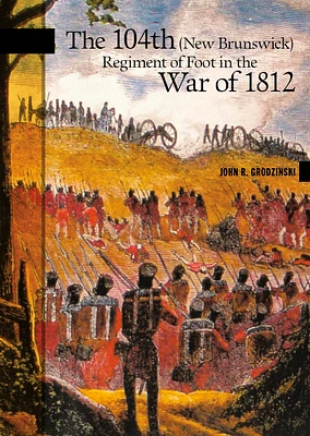 The 104th (New Brunswick) Regiment of Foot in the War of 1812