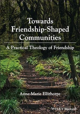 Towards Friendship-Shaped Communities: A Practical Theology of Friendship