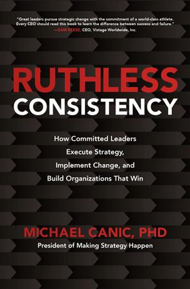 Ruthless Consistency: How Committed Leaders Execute Strategy, Implement Change, and Build Organizations That Win