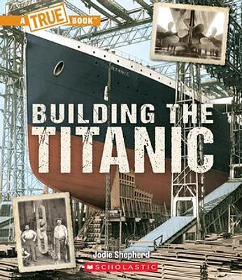 Building The Titanic (A True Book: The Titanic)