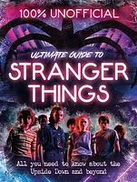 Stranger Things: 100% Unofficial – the Ultimate Guide to Stranger Things