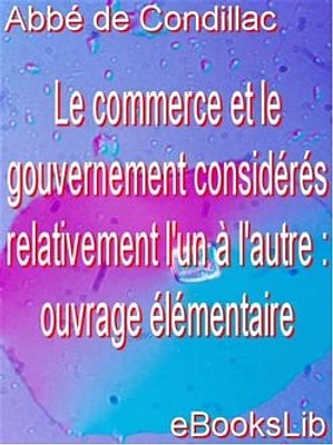 Le commerce et le gouvernement considérés relativement l'un à l'autre : ouvrage élémentaire