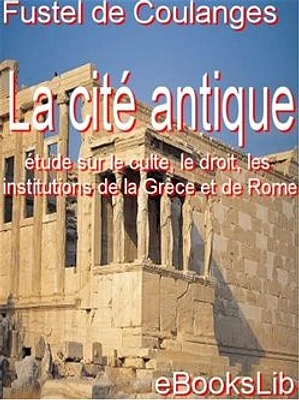 La Cité antique : étude sur le culte, le droit, les institutions de la Grèce et de Rome