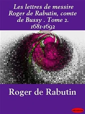 Les lettres de messire Roger de Rabutin, comte de Bussy . Tome 2. 1681-1692