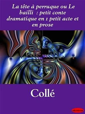 La tête à perruque ou Le bailli  : petit conte dramatique en 1 petit acte et en prose