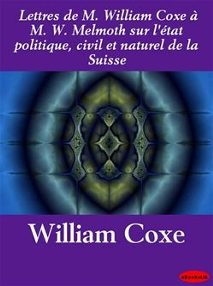 Lettres de M. William Coxe à M. W. Melmoth sur l'état politique, civil et naturel de la Suisse