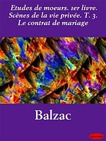 Etudes de moeurs. 1er livre. Scènes de la vie privée. T. 3. Le contrat de mariage