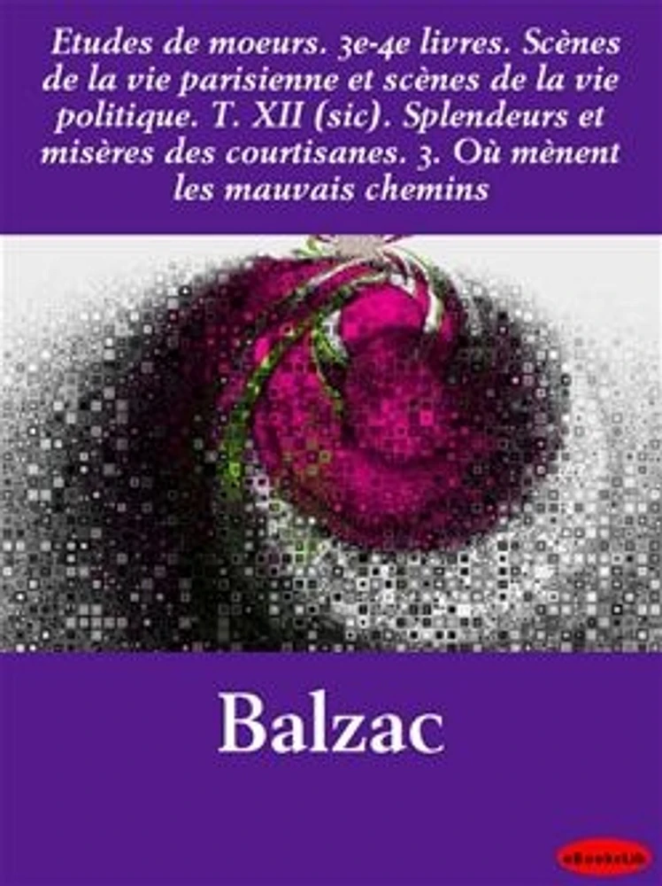 Etudes de moeurs. 3e-4e livres. Scènes de la vie parisienne et scènes de la vie politique. T. XII (sic). Splendeurs et misères d