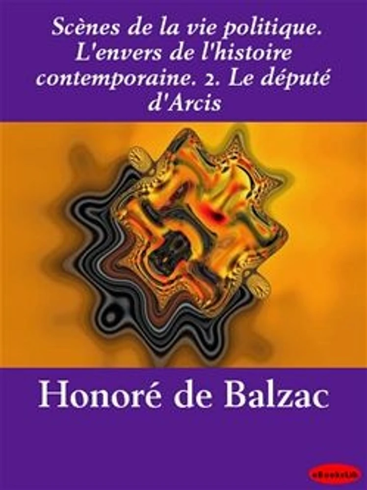 Scènes de la vie politique. L'envers de l'histoire contemporaine. 2. Le député d'Arcis