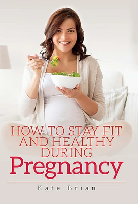 How to Stay Fit and Healthy During Pregnancy