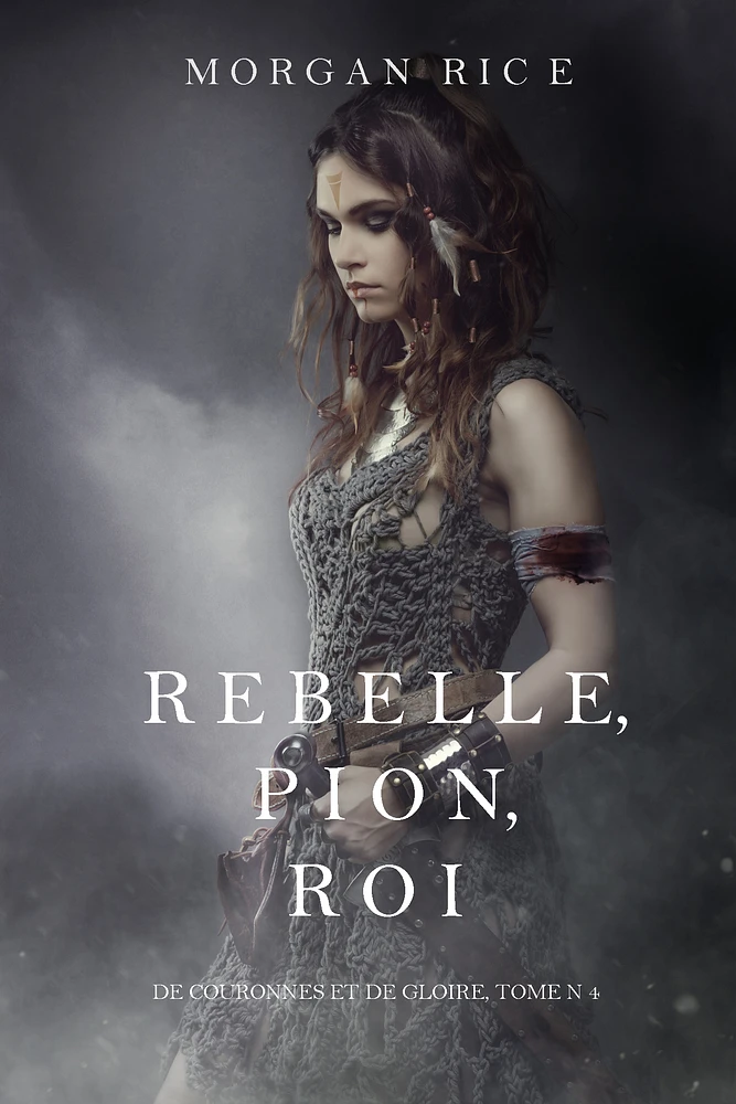 Rebelle, Pion, Roi (De Couronnes et de Gloire, Tome n°4)