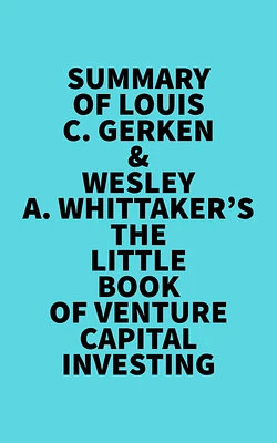 Summary of Louis C. Gerken &
Wesley A. Whittaker's The Little Book of Venture Capital Investing