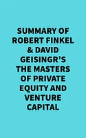 Summary of Robert Finkel & David Geisingr's The Masters of Private Equity and Venture Capital