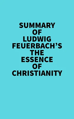 Summary of Ludwig Feuerbach's The Essence of Christianity