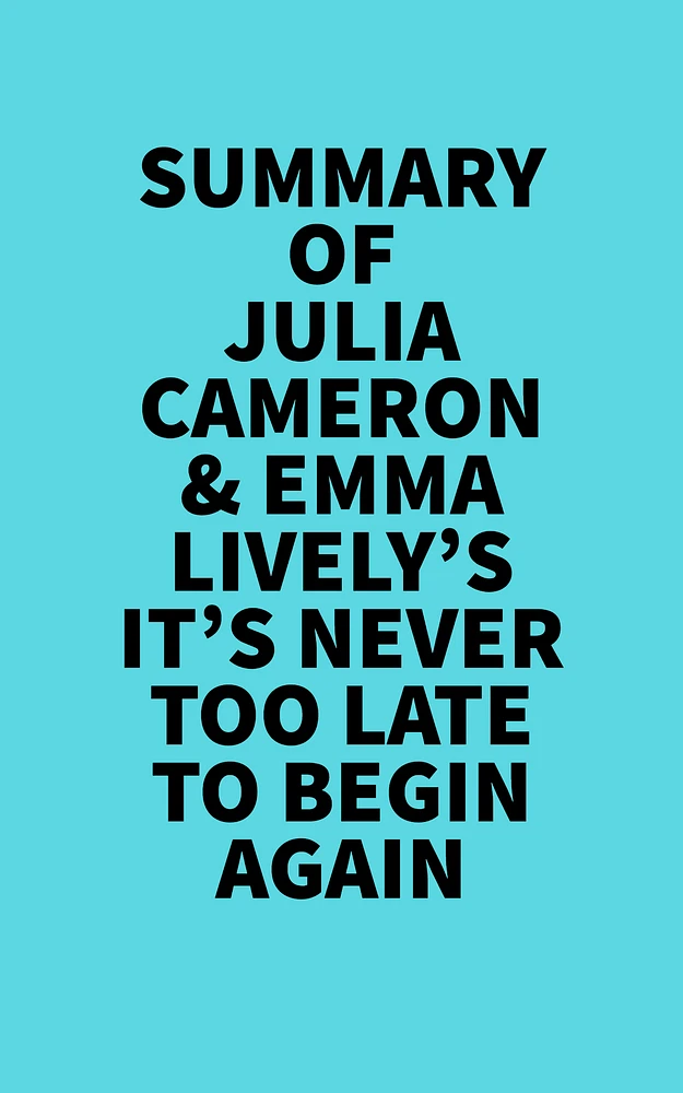 Summary of Julia Cameron & Emma Lively's It's Never Too Late To Begin Again