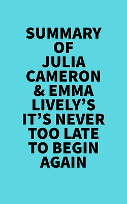 Summary of Julia Cameron & Emma Lively's It's Never Too Late To Begin Again