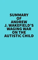 Summary of Andrew J. Wakefield's Waging War On The Autistic Child