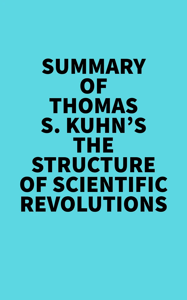 Summary of Thomas S. Kuhn's The Structure of Scientific Revolutions