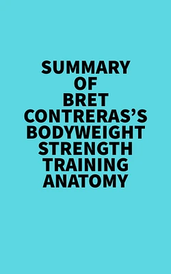 Summary of Bret Contreras's Bodyweight Strength Training Anatomy