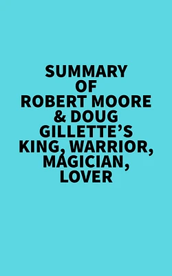 Summary of Robert Moore & Doug Gillette's King, Warrior, Magician, Lover