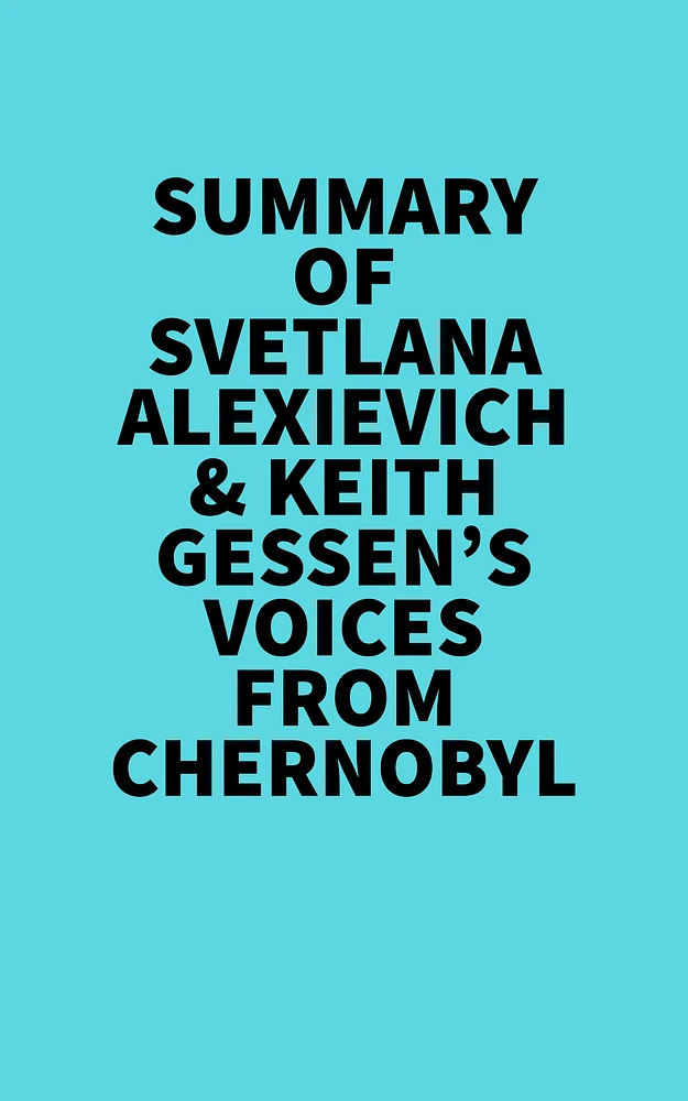 Summary of Svetlana Alexievich & Keith Gessen's Voices From Chernobyl