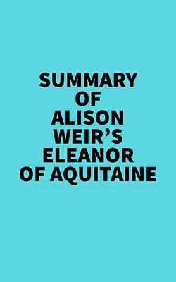 Summary of Alison Weir's Eleanor Of Aquitaine