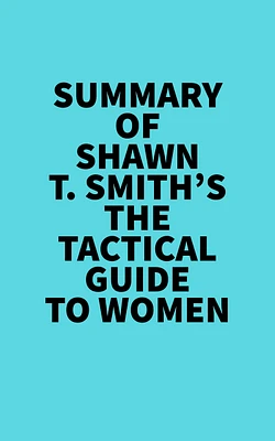 Summary of Shawn T. Smith's The Tactical Guide To Women