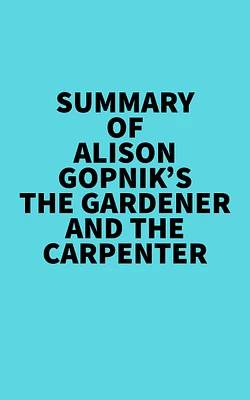 Summary of Alison Gopnik's The Gardener And The Carpenter