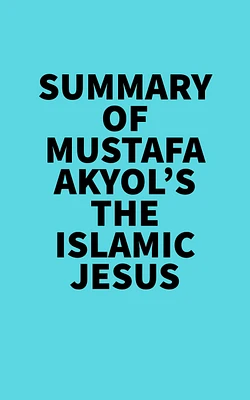 Summary of Mustafa Akyol's The Islamic Jesus