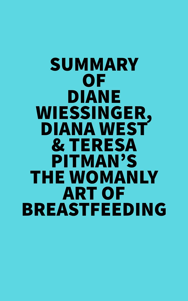 Summary of Diane Wiessinger, Diana West & Teresa Pitman's The Womanly Art Of Breastfeeding