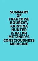 Summary of Françoise Bourzat, Kristina Hunter & Ralph Metzner's Consciousness Medicine