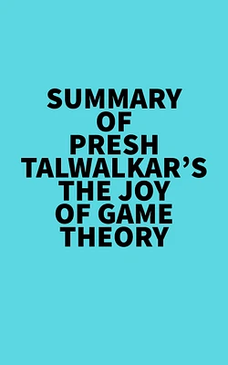 Summary of Presh Talwalkar's The Joy of Game Theory