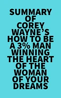 Summary of Corey Wayne's How To Be A 3% Man Winning The Heart Of The Woman Of Your Dreams