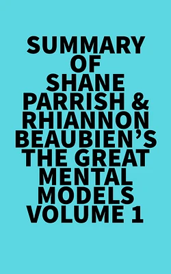 Summary of Shane Parrish & Rhiannon Beaubien's The Great Mental Models Volume 1